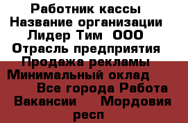 Работник кассы › Название организации ­ Лидер Тим, ООО › Отрасль предприятия ­ Продажа рекламы › Минимальный оклад ­ 25 000 - Все города Работа » Вакансии   . Мордовия респ.